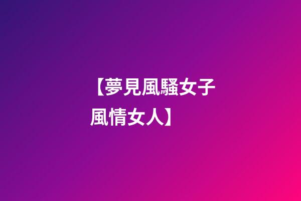 【夢見風騷女子 風情女人】